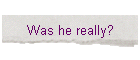 Was he really?