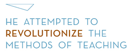"He attempted to revolutionize the methods of teaching."