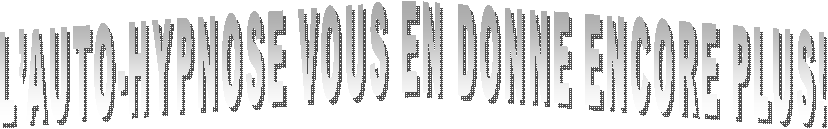 L�AUTO-HYPNOSE VOUS EN DONNE ENCORE PLUS!