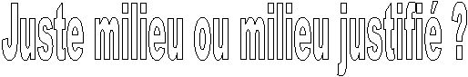 Juste milieu ou milieu justifi� ? 